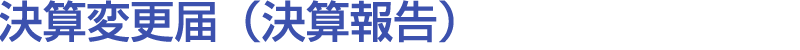決算変更届（決算報告）