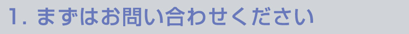 1.まずはお問い合わせください